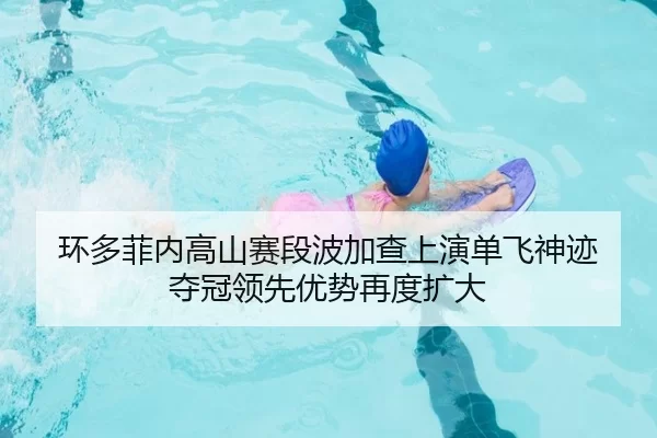 环多菲内高山赛段波加查上演单飞神迹 夺冠领先优势再度扩大