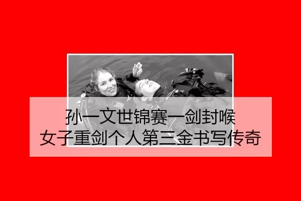 孙一文世锦赛一剑封喉 女子重剑个人第三金书写传奇