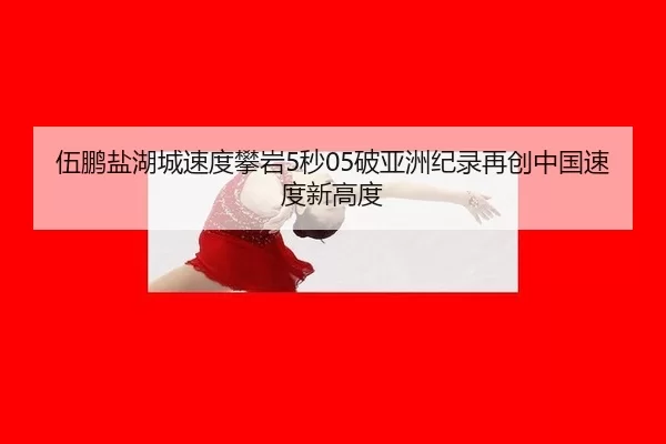 伍鹏盐湖城速度攀岩5秒05破亚洲纪录再创中国速度新高度